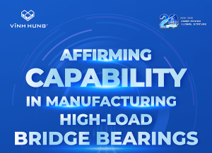 VINH HUNG AFFIRMS ITS MANUFACTURING CAPABILITY IN HIGH-LOAD BRIDGE BEARINGS